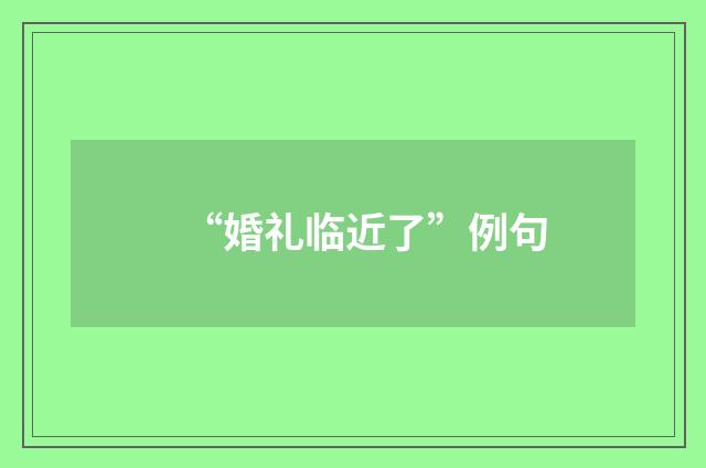 “婚礼临近了”例句