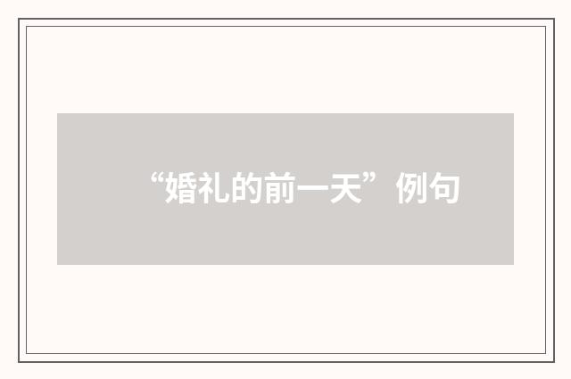 “婚礼的前一天”例句