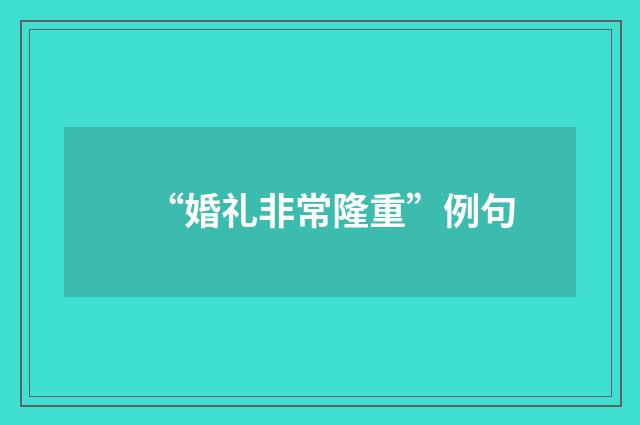 “婚礼非常隆重”例句