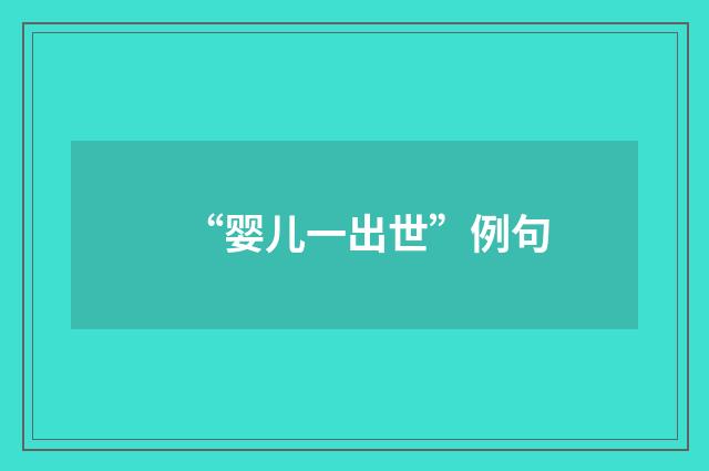 “婴儿一出世”例句