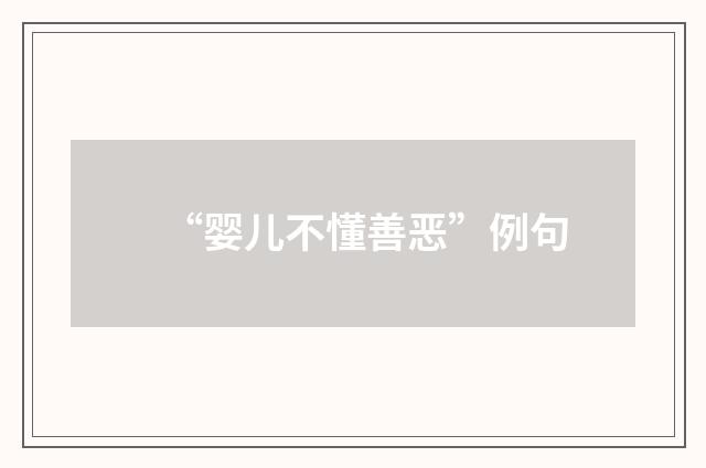 “婴儿不懂善恶”例句