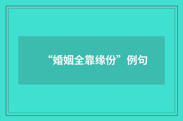 “婚姻全靠缘份”例句