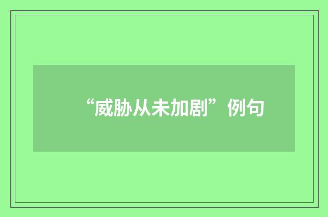 “威胁从未加剧”例句