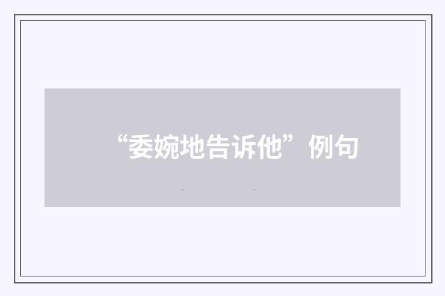 “委婉地告诉他”例句