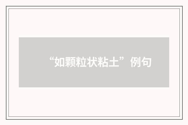 “如颗粒状粘土”例句