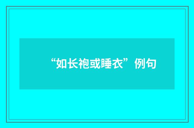 “如长袍或睡衣”例句