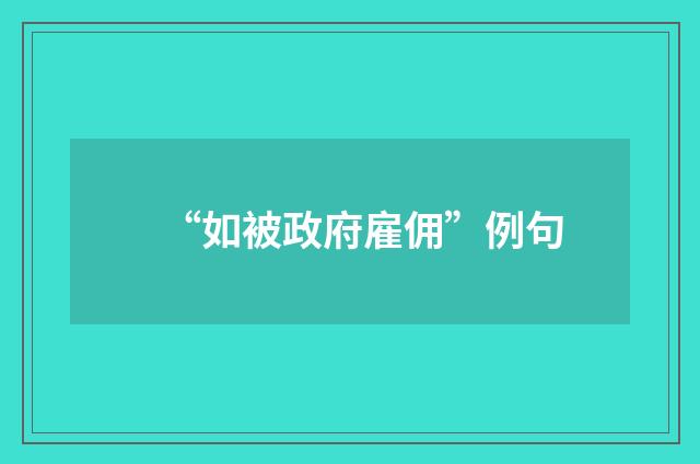 “如被政府雇佣”例句