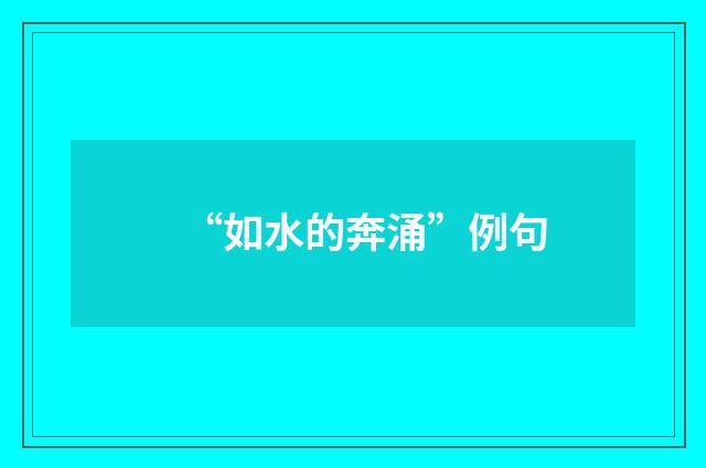 “如水的奔涌”例句