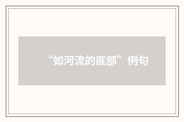 “如河流的底部”例句