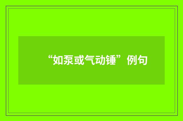 “如泵或气动锤”例句