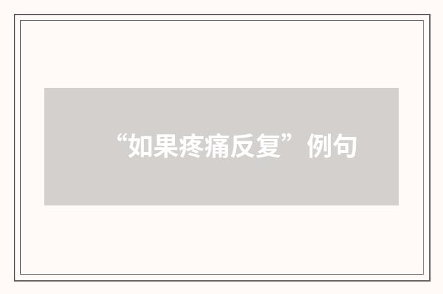 “如果疼痛反复”例句