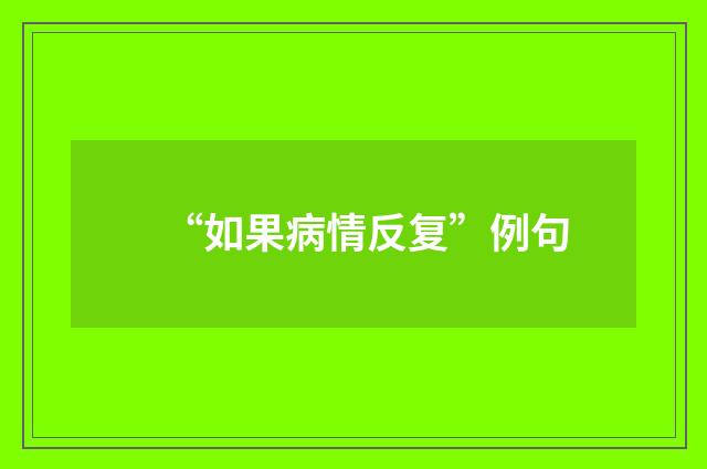 “如果病情反复”例句