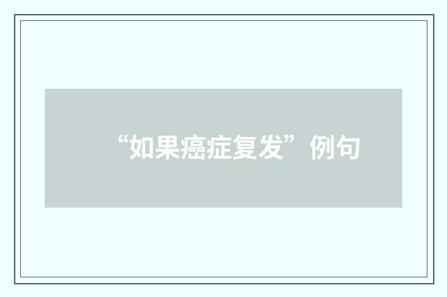 “如果癌症复发”例句
