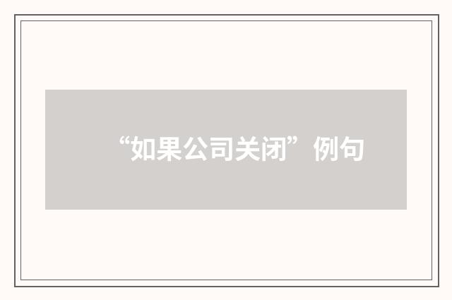 “如果公司关闭”例句