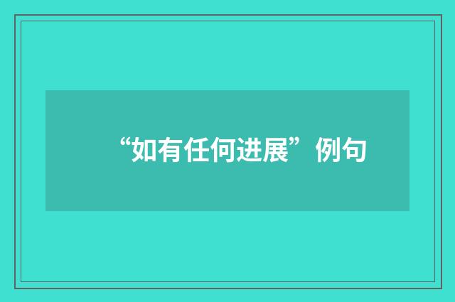 “如有任何进展”例句