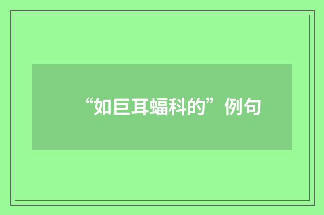 “如巨耳蝠科的”例句
