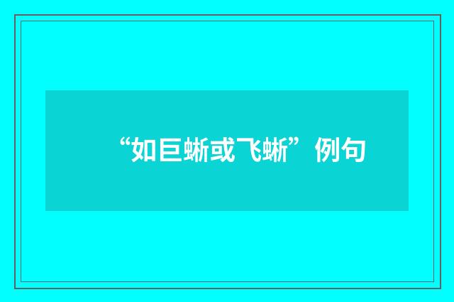 “如巨蜥或飞蜥”例句