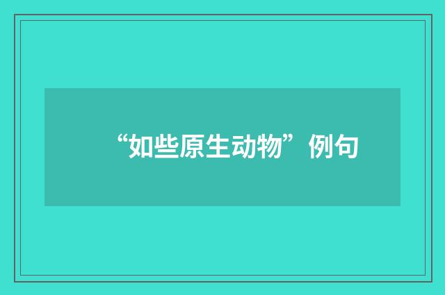 “如些原生动物”例句