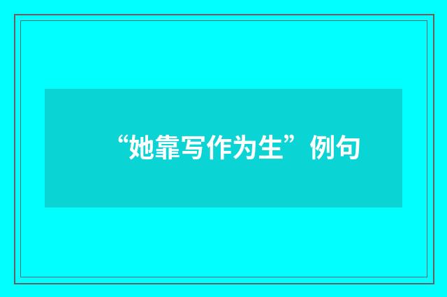 “她靠写作为生”例句