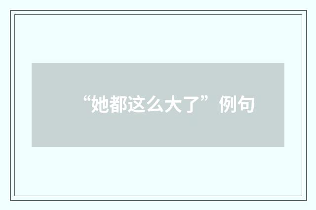 “她都这么大了”例句