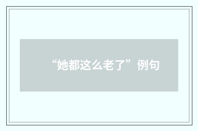 “她都这么老了”例句