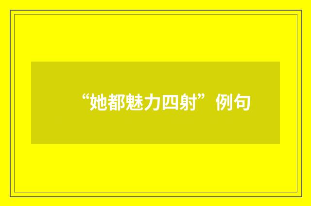 “她都魅力四射”例句