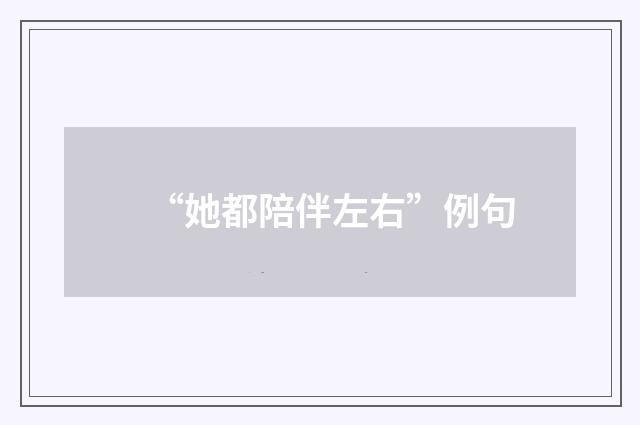“她都陪伴左右”例句