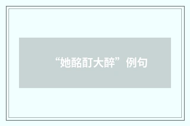 “她酩酊大醉”例句