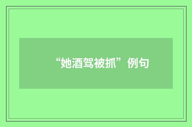 “她酒驾被抓”例句