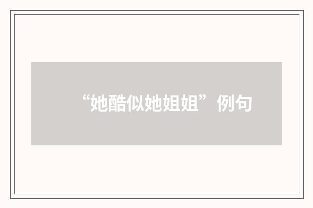 “她酷似她姐姐”例句