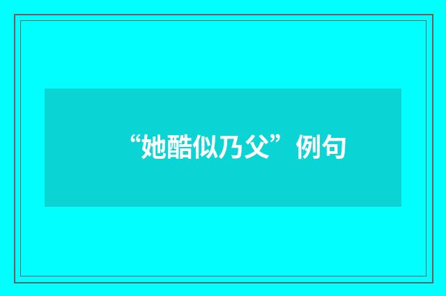 “她酷似乃父”例句