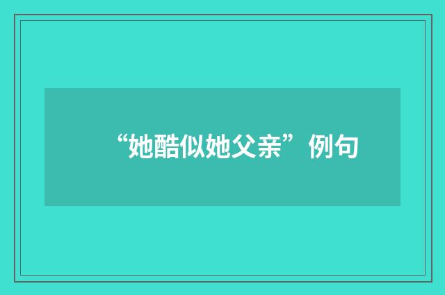 “她酷似她父亲”例句