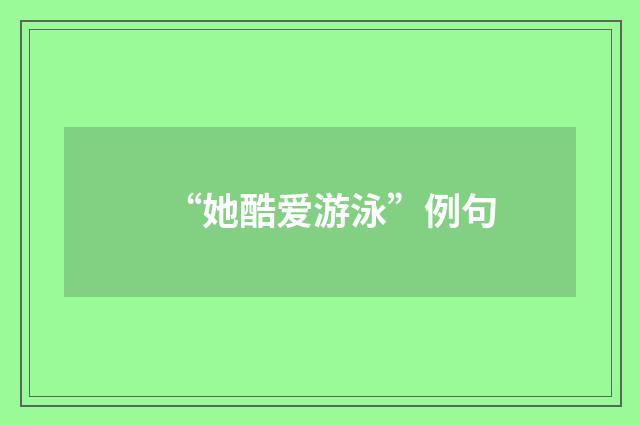 “她酷爱游泳”例句