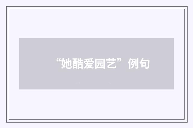 “她酷爱园艺”例句