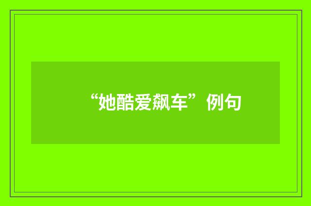 “她酷爱飙车”例句