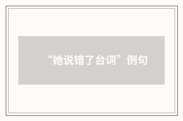 “她说错了台词”例句