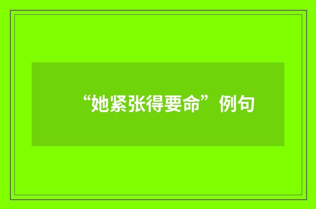 “她紧张得要命”例句