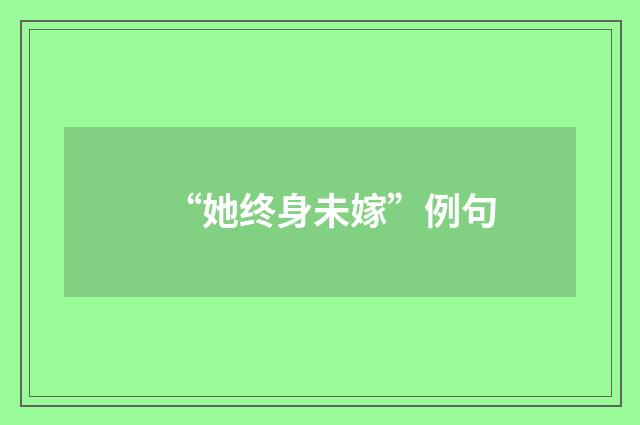 “她终身未嫁”例句