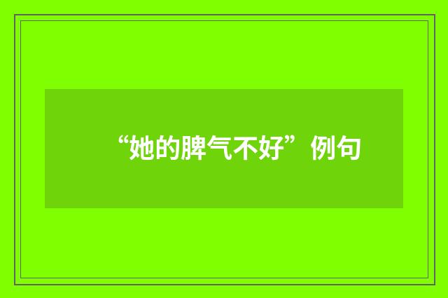“她的脾气不好”例句