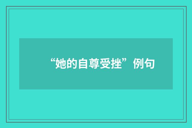“她的自尊受挫”例句