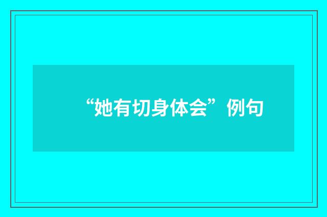 “她有切身体会”例句