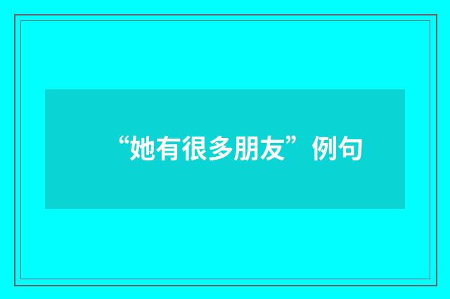 “她有很多朋友”例句