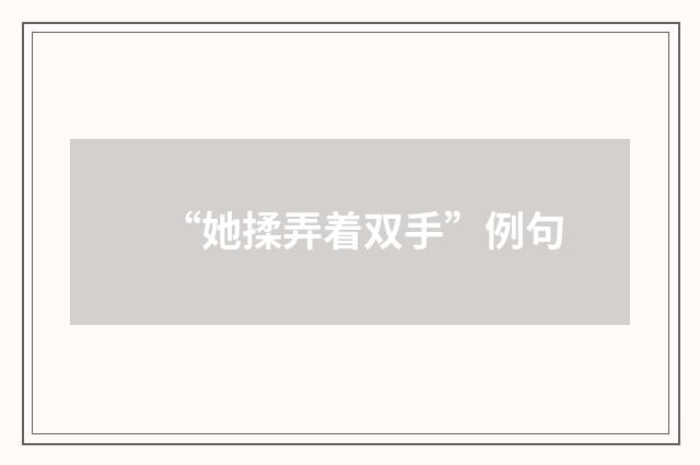 “她揉弄着双手”例句