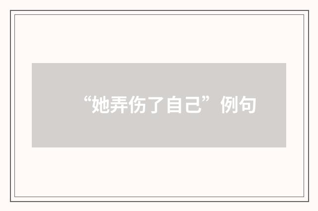 “她弄伤了自己”例句