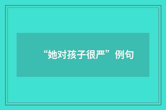 “她对孩子很严”例句