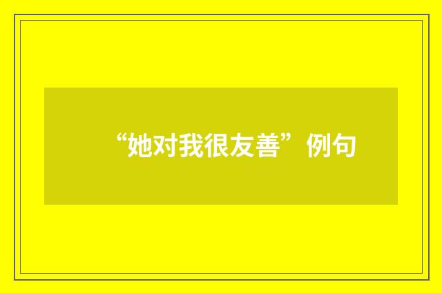 “她对我很友善”例句