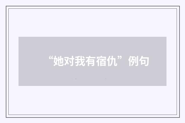 “她对我有宿仇”例句