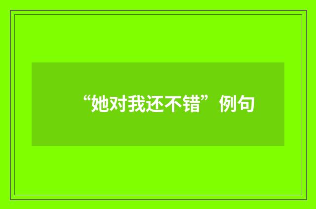 “她对我还不错”例句
