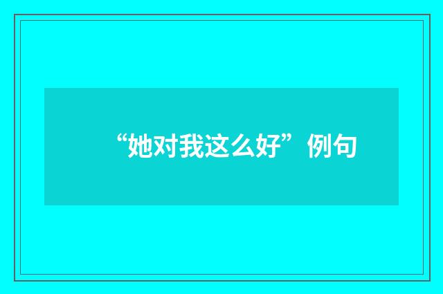 “她对我这么好”例句