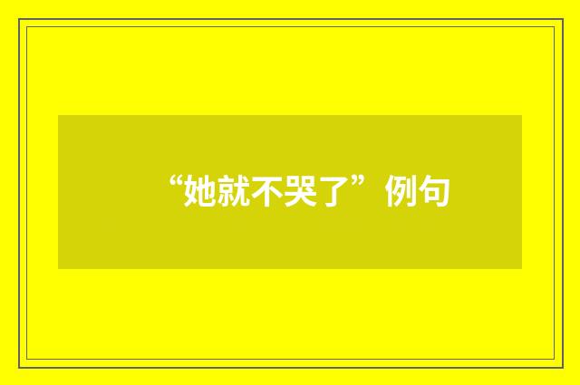 “她就不哭了”例句